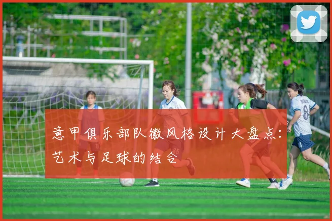 意甲俱乐部队徽风格设计大盘点：艺术与足球的结合