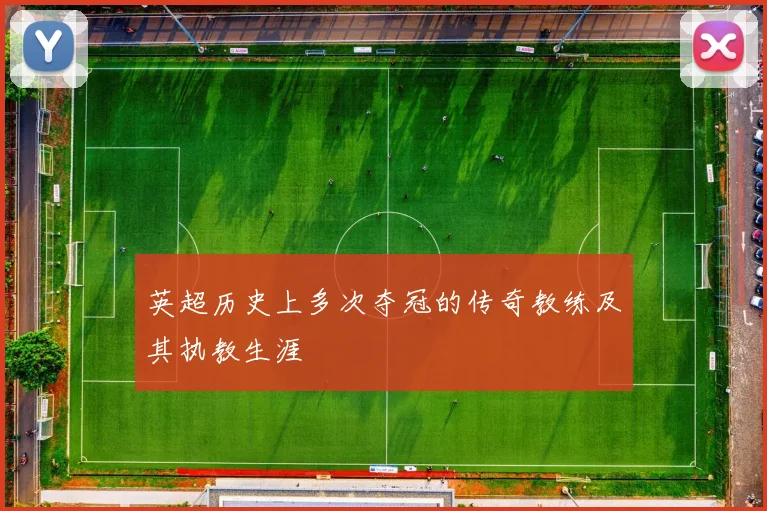 英超历史上多次夺冠的传奇教练及其执教生涯