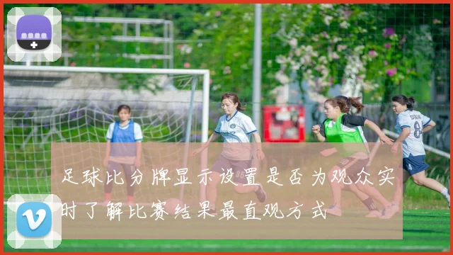 足球比分牌显示设置是否为观众实时了解比赛结果最直观方式
