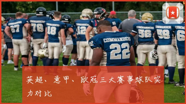 英超、意甲、欧冠三大赛事球队实力对比