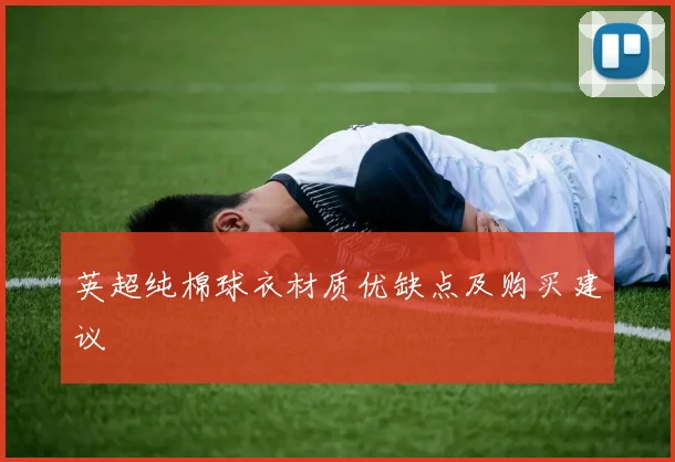 英超纯棉球衣材质优缺点及购买建议