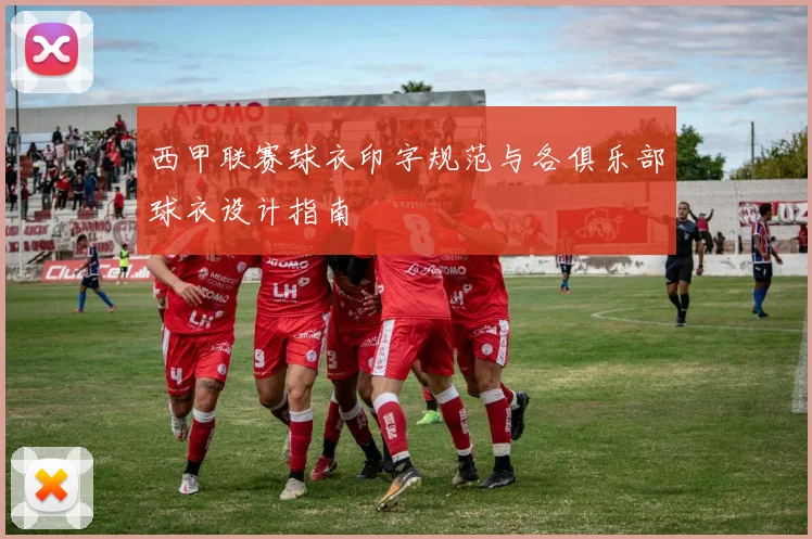 西甲联赛球衣印字规范与各俱乐部球衣设计指南