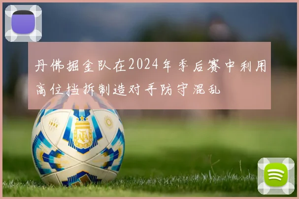 丹佛掘金队在2024年季后赛中利用高位挡拆制造对手防守混乱