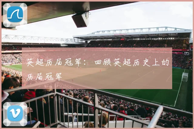 英超历届冠军:回顾英超历史上的历届冠军