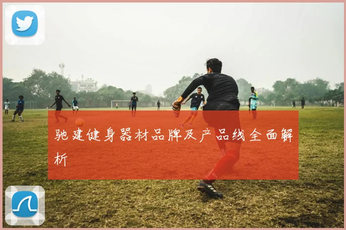 驰建健身器材品牌及产品线全面解析