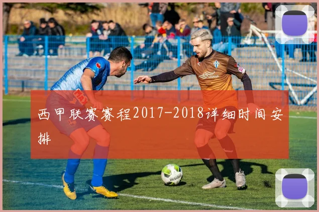 西甲联赛赛程2017-2018详细时间安排