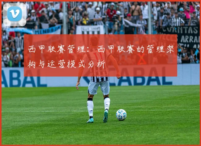 西甲联赛管理：西甲联赛的管理架构与运营模式分析